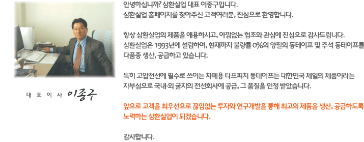 안녕하십니까? 삼환실업 대표 이종구입니다. 삼환실업 홈페이지를 찾아주신 고객여러분 진심으로 환영합니다.